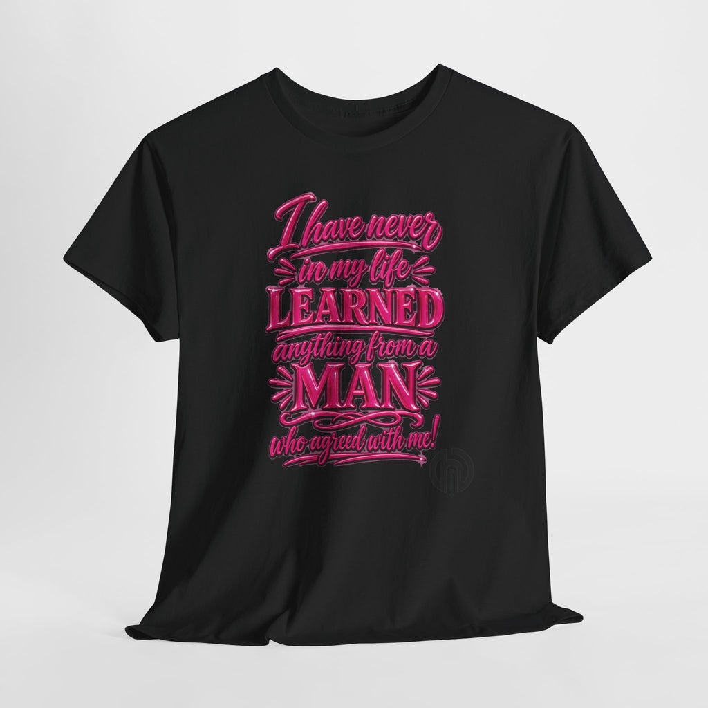 I Have Never in My Life Learned Anything From a Man Tee