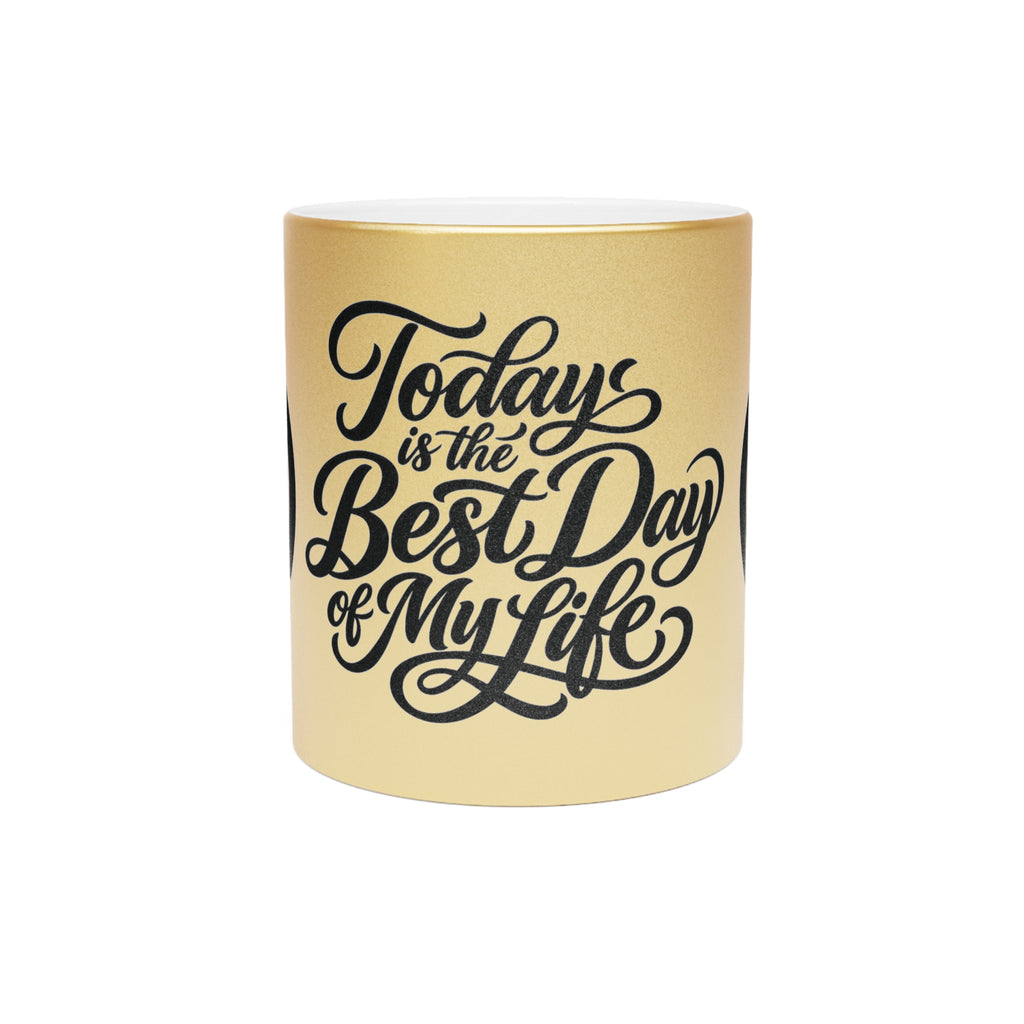 Metallic Mug — “Today is the Best Day of My Life” Inspirational Silver/Gold Coffee Cup